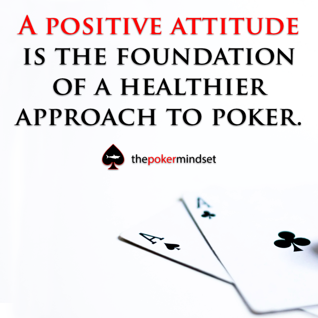 A positive attitude is the foundation of a healthier approach to poker.